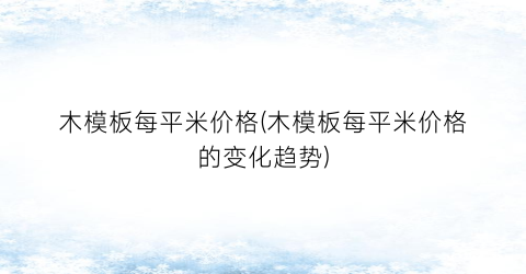 “木模板每平米价格(木模板每平米价格的变化趋势)