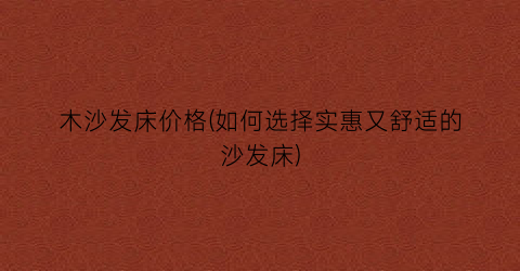 木沙发床价格(如何选择实惠又舒适的沙发床)