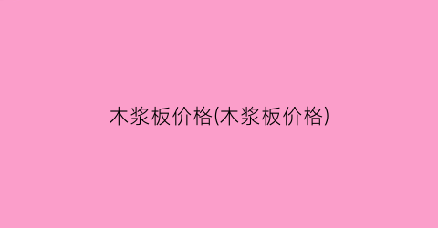 木浆板价格(木浆板价格)