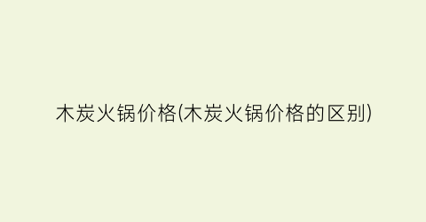 “木炭火锅价格(木炭火锅价格的区别)