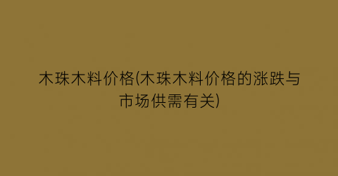 木珠木料价格(木珠木料价格的涨跌与市场供需有关)