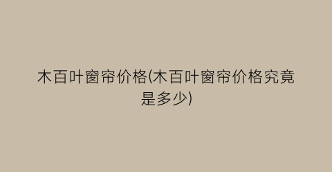 木百叶窗帘价格(木百叶窗帘价格究竟是多少)