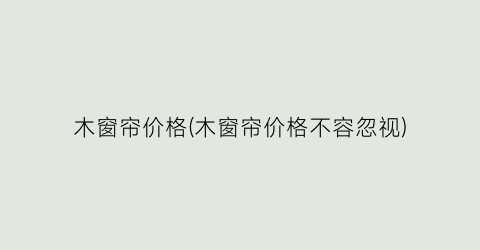 木窗帘价格(木窗帘价格不容忽视)