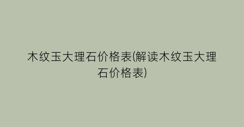 木纹玉大理石价格表(解读木纹玉大理石价格表)