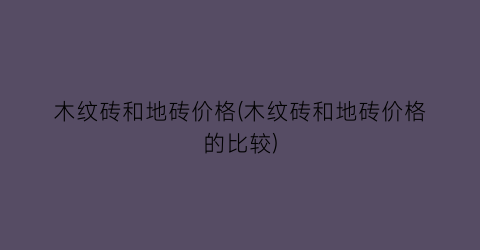 木纹砖和地砖价格(木纹砖和地砖价格的比较)