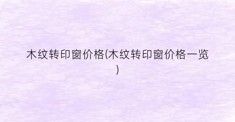 木纹转印窗价格(木纹转印窗价格一览)