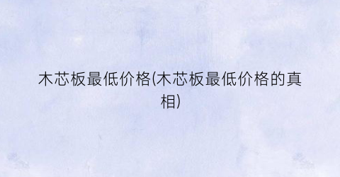 木芯板最低价格(木芯板最低价格的真相)