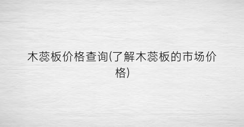 木蕊板价格查询(了解木蕊板的市场价格)