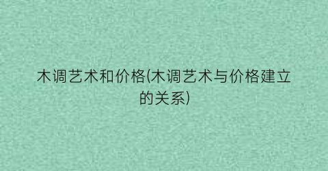 木调艺术和价格(木调艺术与价格建立的关系)