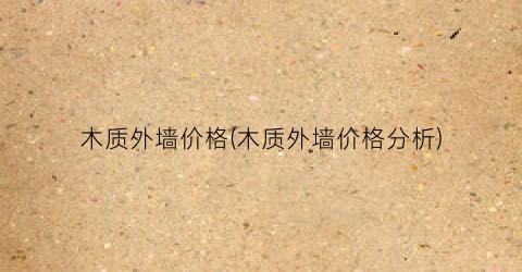木质外墙价格(木质外墙价格分析)