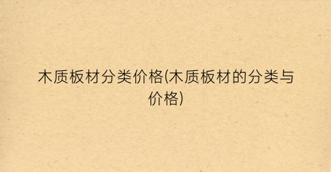 木质板材分类价格(木质板材的分类与价格)