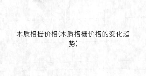 木质格栅价格(木质格栅价格的变化趋势)