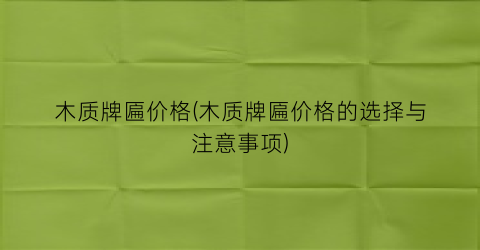 木质牌匾价格(木质牌匾价格的选择与注意事项)