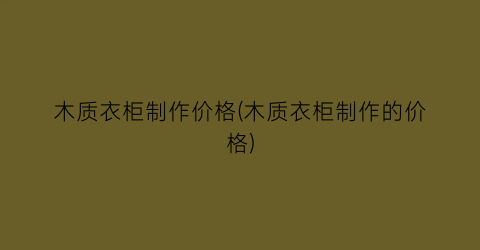木质衣柜制作价格(木质衣柜制作的价格)