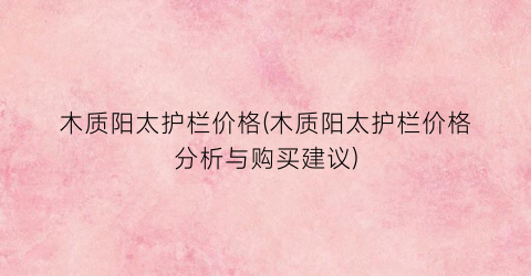木质阳太护栏价格(木质阳太护栏价格分析与购买建议)
