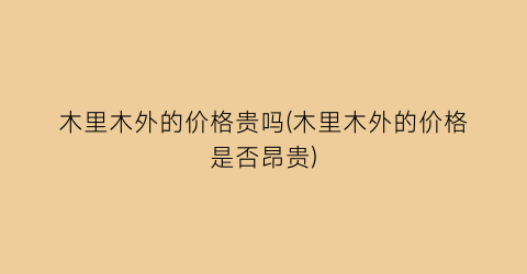 木里木外的价格贵吗(木里木外的价格是否昂贵)