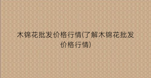 木锦花批发价格行情(了解木锦花批发价格行情)
