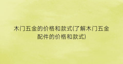 木门五金的价格和款式(了解木门五金配件的价格和款式)
