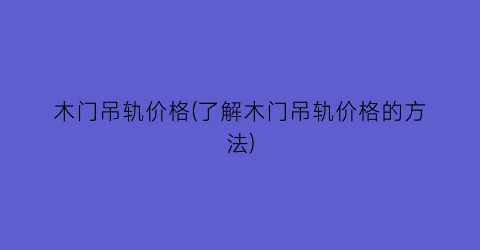 木门吊轨价格(了解木门吊轨价格的方法)