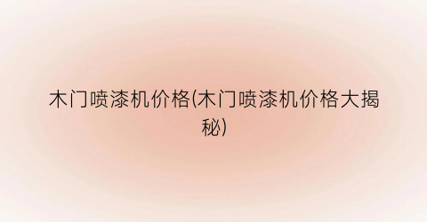 “木门喷漆机价格(木门喷漆机价格大揭秘)