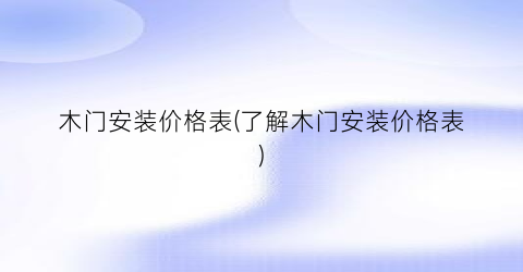 木门安装价格表(了解木门安装价格表)