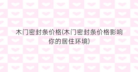 木门密封条价格(木门密封条价格影响你的居住环境)