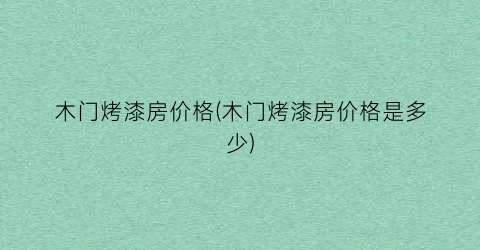 木门烤漆房价格(木门烤漆房价格是多少)