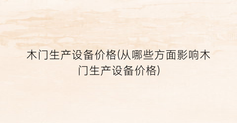 木门生产设备价格(从哪些方面影响木门生产设备价格)