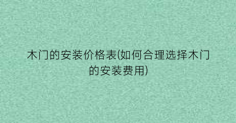 木门的安装价格表(如何合理选择木门的安装费用)