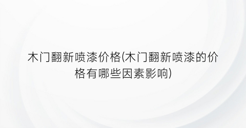 木门翻新喷漆价格(木门翻新喷漆的价格有哪些因素影响)