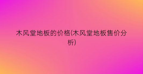 木风堂地板的价格(木风堂地板售价分析)