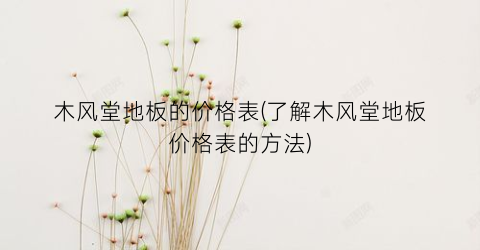 木风堂地板的价格表(了解木风堂地板价格表的方法)