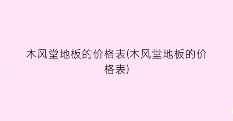 木风堂地板的价格表(木风堂地板的价格表)