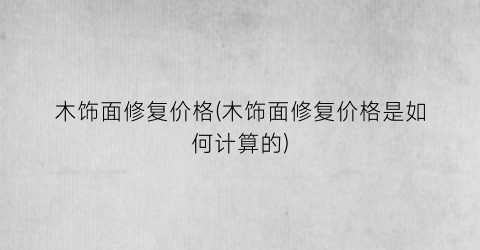 木饰面修复价格(木饰面修复价格是如何计算的)