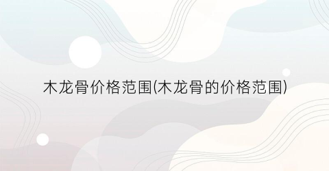木龙骨价格范围(木龙骨的价格范围)