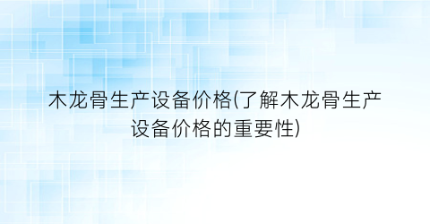 木龙骨生产设备价格(了解木龙骨生产设备价格的重要性)