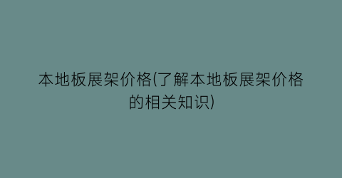本地板展架价格(了解本地板展架价格的相关知识)