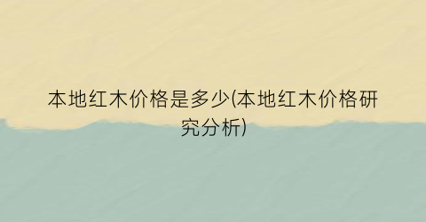 本地红木价格是多少(本地红木价格研究分析)