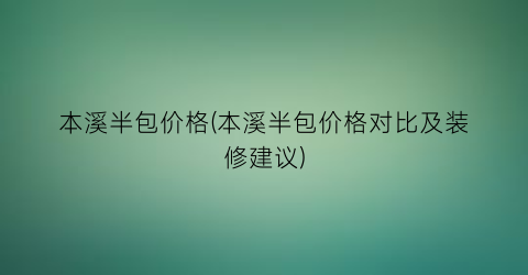本溪半包价格(本溪半包价格对比及装修建议)