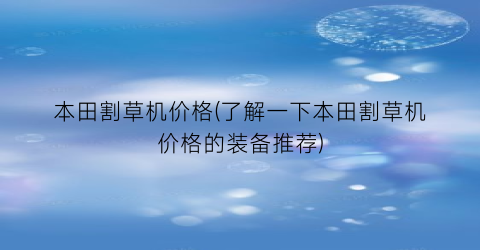 本田割草机价格(了解一下本田割草机价格的装备推荐)