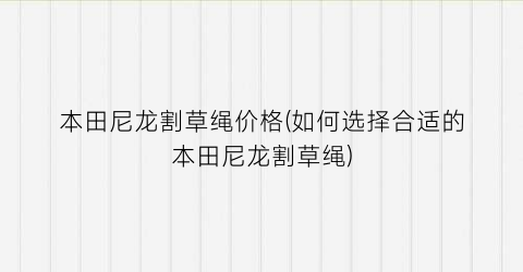 本田尼龙割草绳价格(如何选择合适的本田尼龙割草绳)