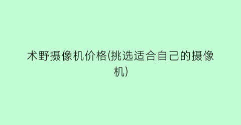 术野摄像机价格(挑选适合自己的摄像机)