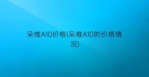 朵唯A10价格(朵唯A10的价格情况)
