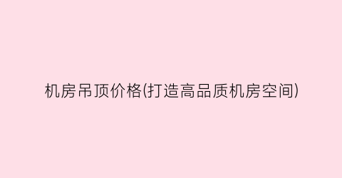 机房吊顶价格(打造高品质机房空间)