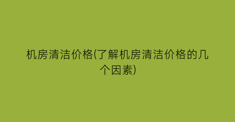 机房清洁价格(了解机房清洁价格的几个因素)