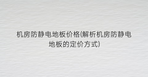 “机房防静电地板价格(解析机房防静电地板的定价方式)