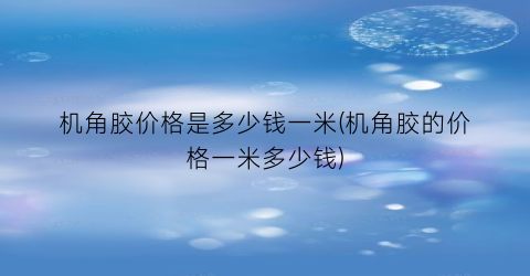 机角胶价格是多少钱一米(机角胶的价格一米多少钱)