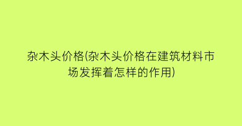 杂木头价格(杂木头价格在建筑材料市场发挥着怎样的作用)