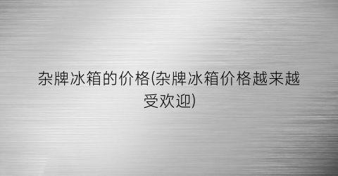 杂牌冰箱的价格(杂牌冰箱价格越来越受欢迎)