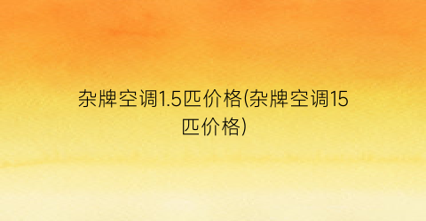 杂牌空调1.5匹价格(杂牌空调15匹价格)